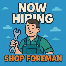 NOW HIRING: SHOP FOREMAN