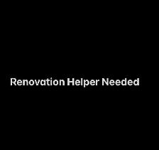 Renovation Helper Needed