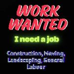 WORK WANTED - I NEED A JOB