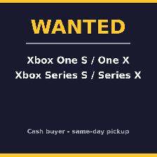 WANTED: Xbox Series X/S, Xbox One X/S — Cash Paid Same Day